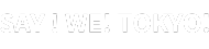 SAY! WE! TOKYO!